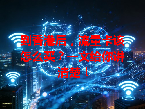 到香港后，流量卡该怎么买？一文给你讲清楚！