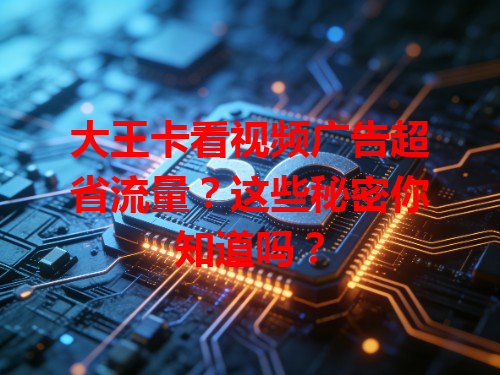 大王卡看视频广告超省流量？这些秘密你知道吗？