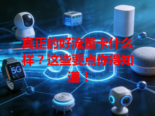 真正的好流量卡什么样？这些要点你得知道！