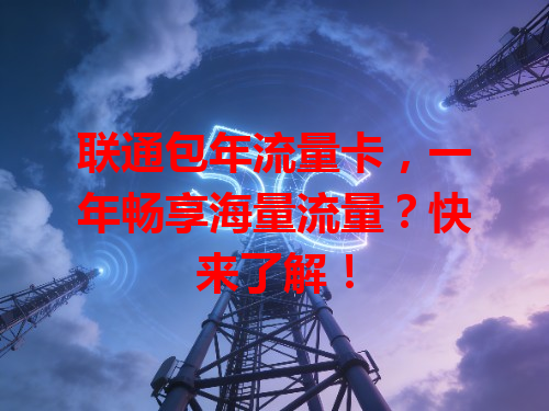 联通包年流量卡，一年畅享海量流量？快来了解！