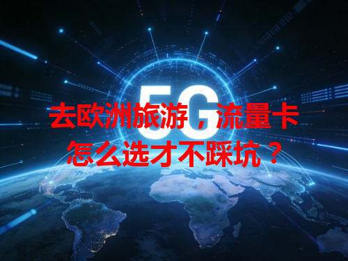 去欧洲旅游，流量卡怎么选才不踩坑？