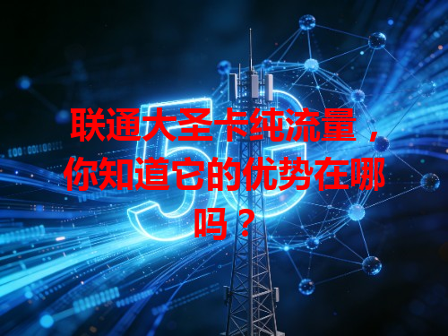 联通大圣卡纯流量，你知道它的优势在哪吗？