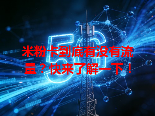 米粉卡到底有没有流量？快来了解一下！