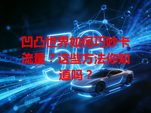 凹凸世界如何巧妙卡流量？这些方法你知道吗？