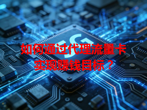 如何通过代理流量卡实现赚钱目标？