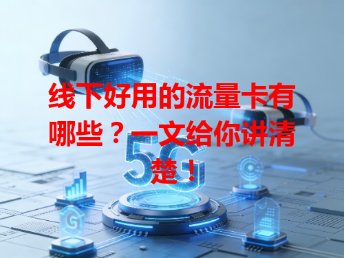 线下好用的流量卡有哪些？一文给你讲清楚！