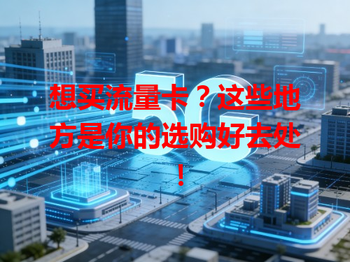想买流量卡？这些地方是你的选购好去处！