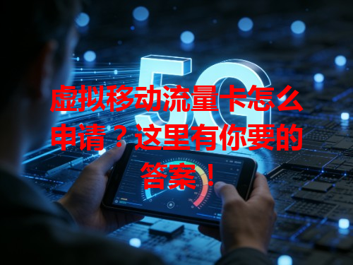 虚拟移动流量卡怎么申请？这里有你要的答案！