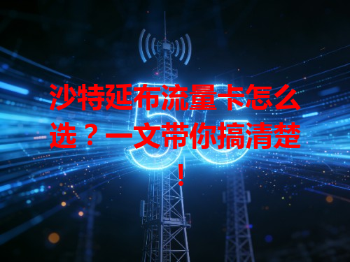 沙特延布流量卡怎么选？一文带你搞清楚！