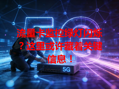 流量卡监控绿灯闪烁?这里或许藏着关键信息!