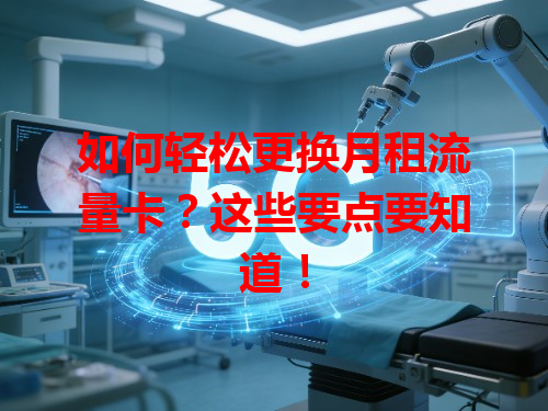 如何轻松更换月租流量卡？这些要点要知道！