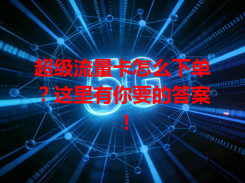 超级流量卡怎么下单？这里有你要的答案！