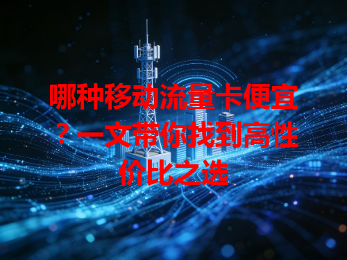哪种移动流量卡便宜？一文带你找到高性价比之选
