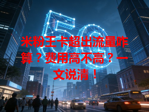 米粉王卡超出流量咋算？费用高不高？一文说清！
