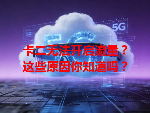 卡二无法开启流量？这些原因你知道吗？
