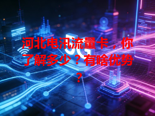 河北电汛流量卡，你了解多少？有啥优势？