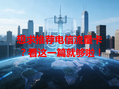 想求推荐电信流量卡？看这一篇就够啦！