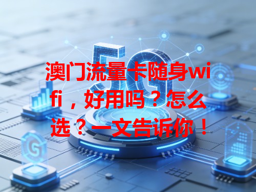 澳门流量卡随身wifi，好用吗？怎么选？一文告诉你！
