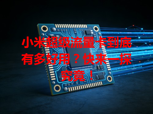 小米超级流量卡到底有多好用？快来一探究竟！