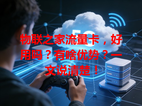 物联之家流量卡，好用吗？有啥优势？一文说清楚！