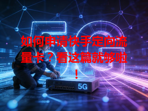 如何申请快手定向流量卡？看这篇就够啦！