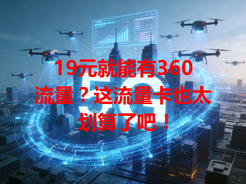19元就能有360流量？这流量卡也太划算了吧！