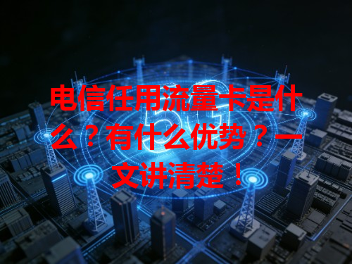 电信任用流量卡是什么?有什么优势?一文讲清楚!