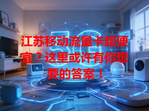 江苏移动流量卡超便宜？这里或许有你想要的答案！