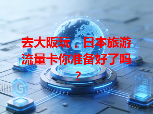 去大阪玩，日本旅游流量卡你准备好了吗？