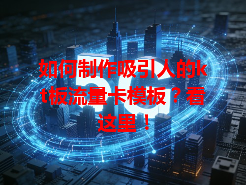 如何制作吸引人的kt板流量卡模板？看这里！