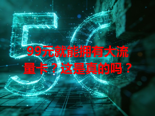 99元就能拥有大流量卡？这是真的吗？