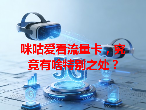 咪咕爱看流量卡，究竟有啥特别之处？