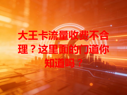 大王卡流量收费不合理？这里面的门道你知道吗？