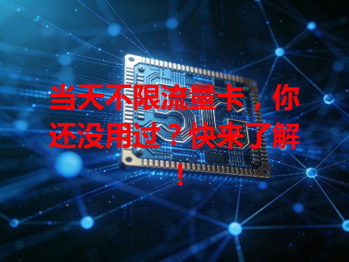 当天不限流量卡，你还没用过？快来了解！