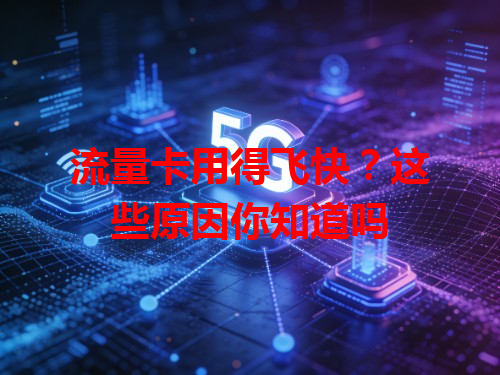 流量卡用得飞快？这些原因你知道吗