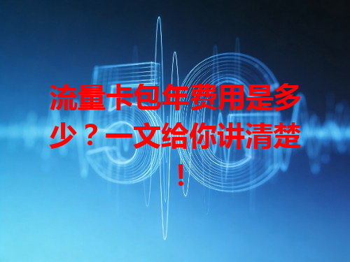 流量卡包年费用是多少？一文给你讲清楚！