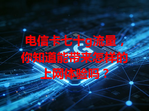 电信卡七十g流量，你知道能带来怎样的上网体验吗？