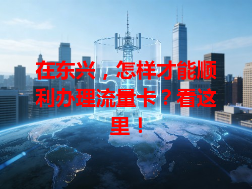 在东兴，怎样才能顺利办理流量卡？看这里！