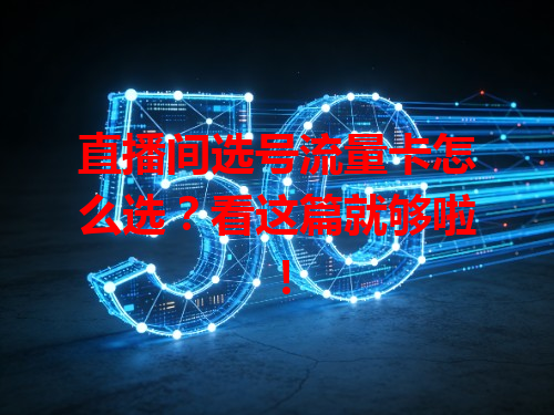 直播间选号流量卡怎么选？看这篇就够啦！
