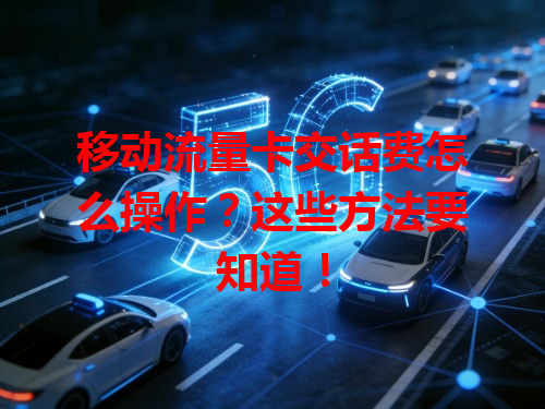 移动流量卡交话费怎么操作？这些方法要知道！