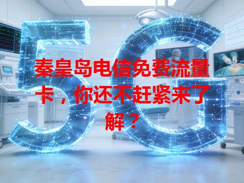 秦皇岛电信免费流量卡，你还不赶紧来了解？