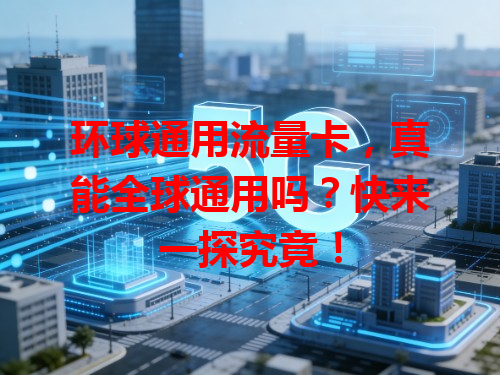 环球通用流量卡，真能全球通用吗？快来一探究竟！