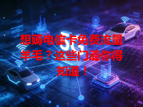 想薅电信卡免费流量羊毛？这些门道你得知道！
