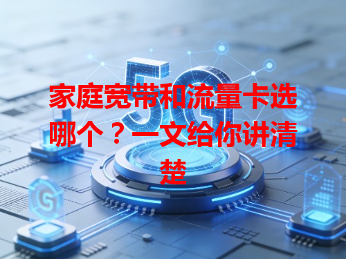 家庭宽带和流量卡选哪个？一文给你讲清楚