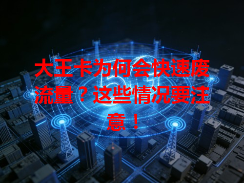 大王卡为何会快速废流量？这些情况要注意！