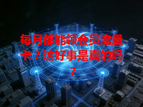 每月都能领会员流量卡？这好事是真的吗？