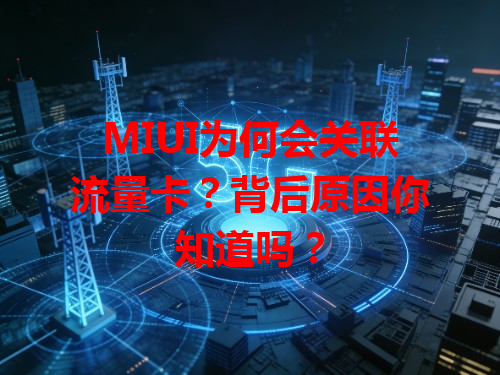MIUI为何会关联流量卡？背后原因你知道吗？