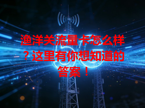 渔洋关流量卡怎么样？这里有你想知道的答案！