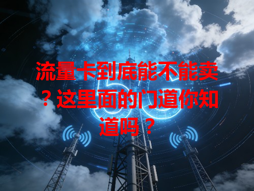 流量卡到底能不能卖？这里面的门道你知道吗？