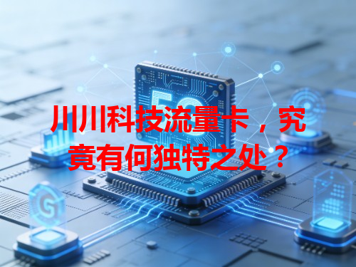 川川科技流量卡，究竟有何独特之处？